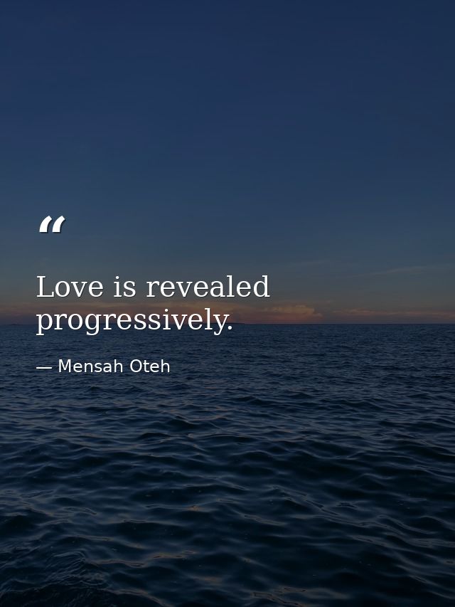 Love is revealed progressively. — Mensah Oteh