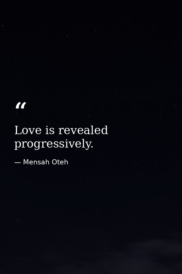 Love is revealed progressively. — Mensah Oteh