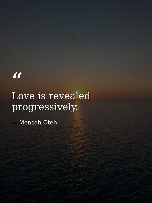 Love is revealed progressively. — Mensah Oteh