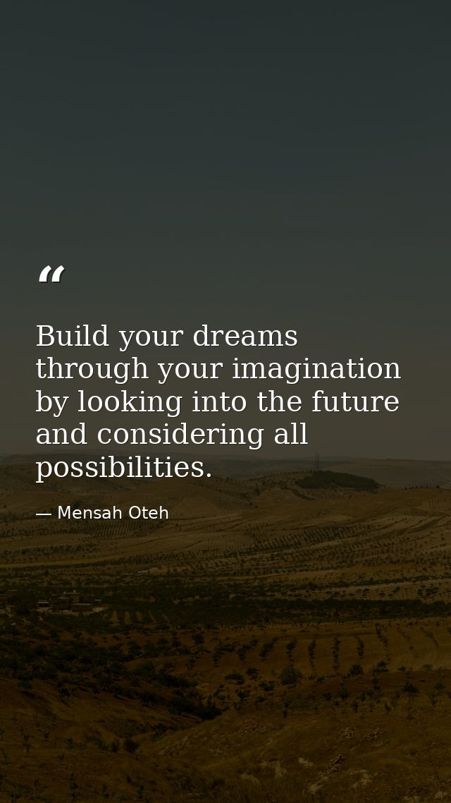 Build your dreams through your imagination by looking into the future and considering all possibilities. — Mensah Oteh