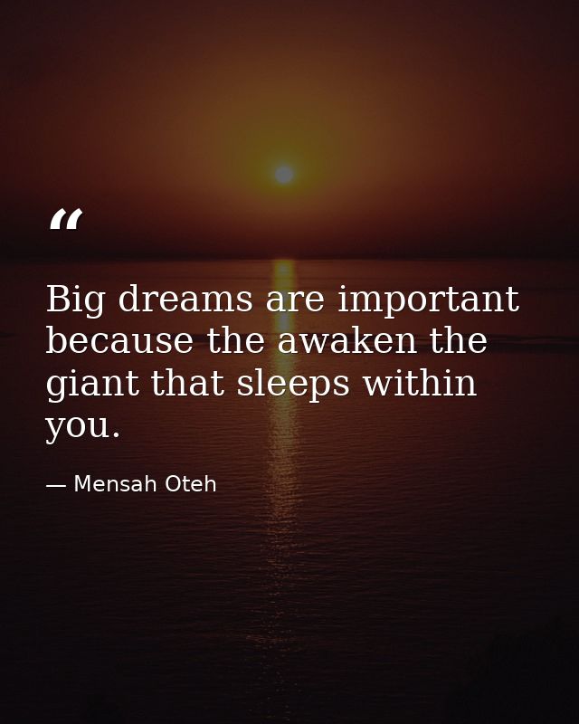 Big dreams are important because the awaken the giant that sleeps within you. — Mensah Oteh