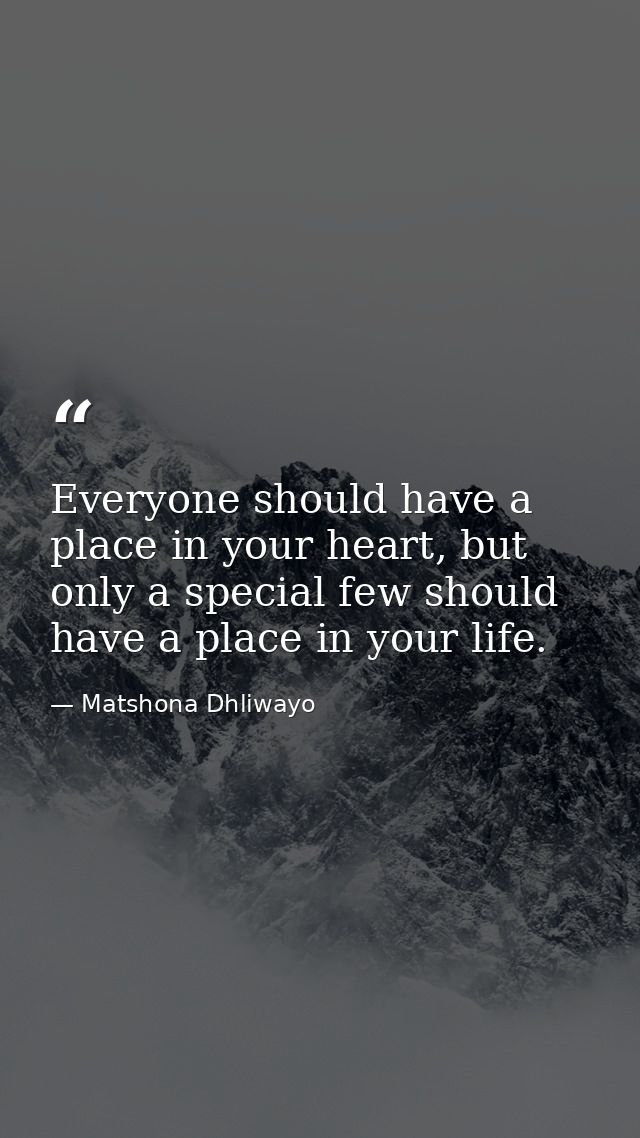 Everyone should have a place in your heart, but only a special few should have a place in your life. — Matshona Dhliwayo