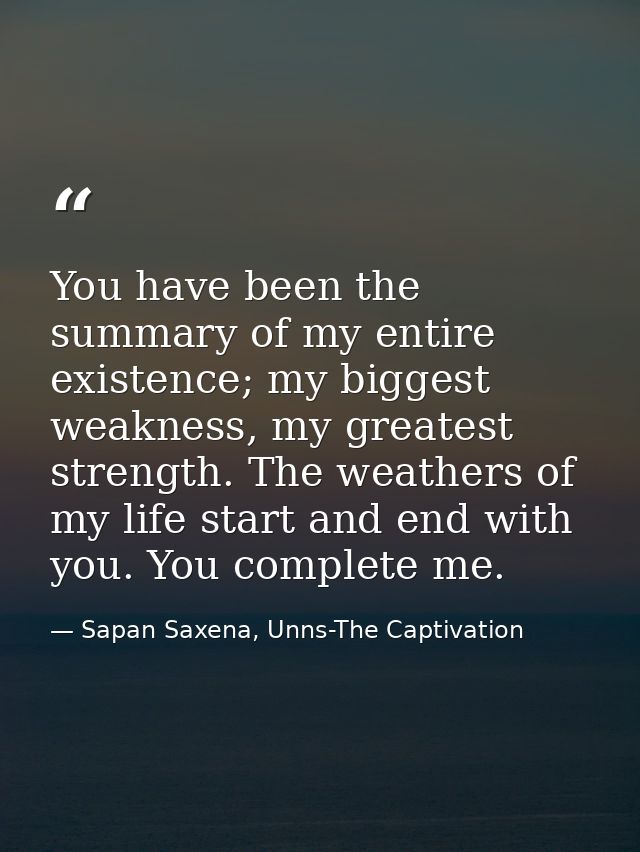 You have been the summary of my entire existence; my biggest weakness, my greatest strength. The weathers of my life sta — Sapan Saxena, Unns-The Captivation