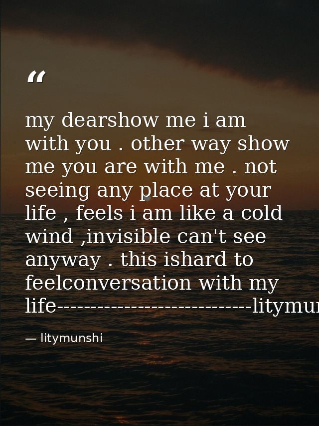 my dearshow me i am with you . other way show me you are with me . not seeing any place at your life , feels i am like a — litymunshi