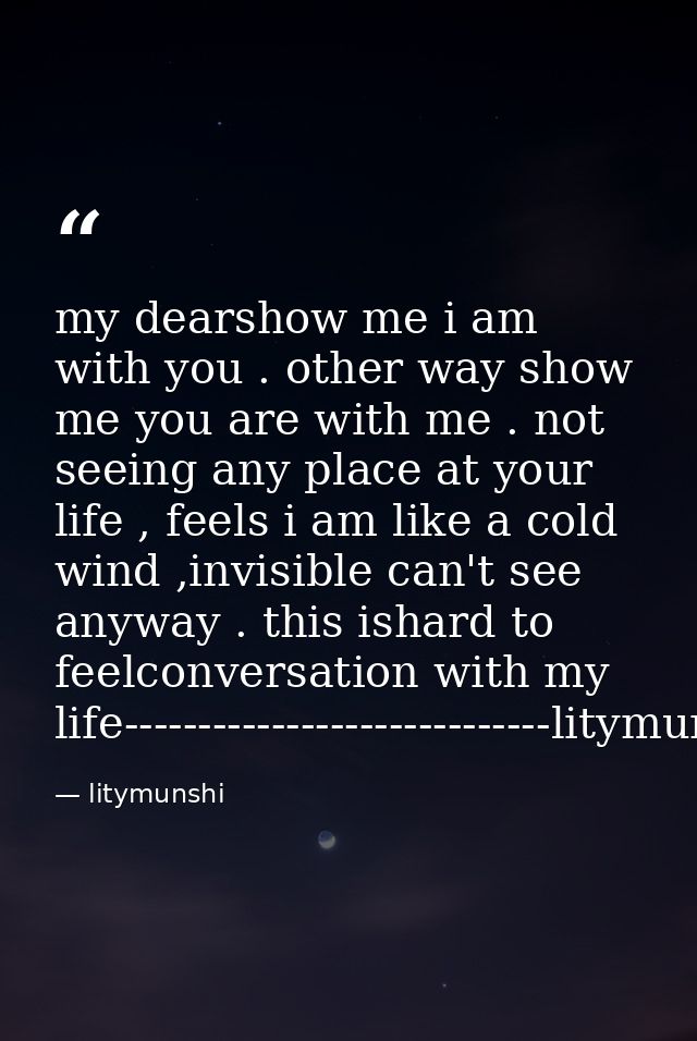 my dearshow me i am with you . other way show me you are with me . not seeing any place at your life , feels i am like a — litymunshi
