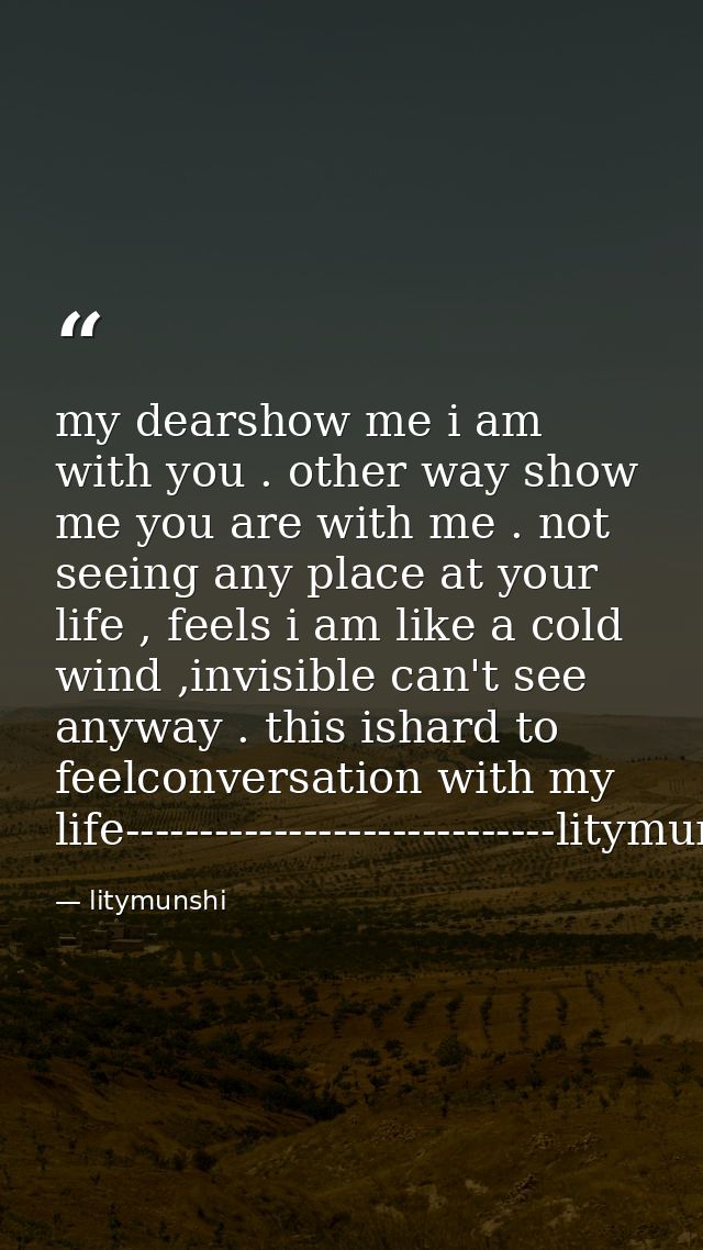 my dearshow me i am with you . other way show me you are with me . not seeing any place at your life , feels i am like a — litymunshi