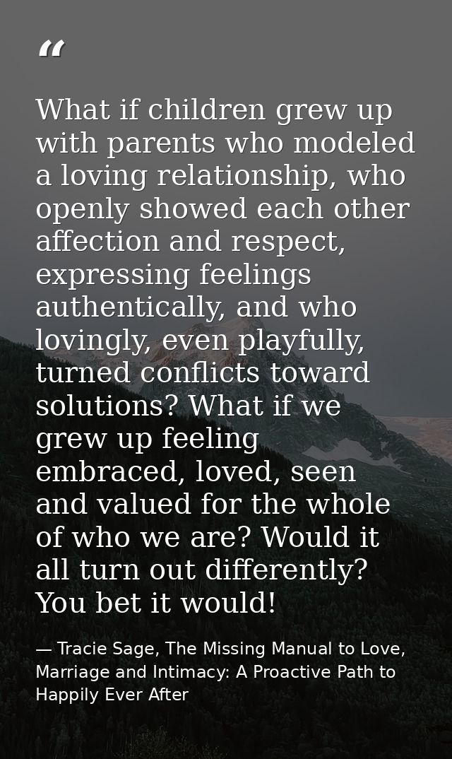What if children grew up with parents who modeled a loving relationship, who openly showed each other affection and resp — Tracie Sage, The Missing Manual to Love, Marriage and Intimacy: A Proactive Path to Happily Ever After