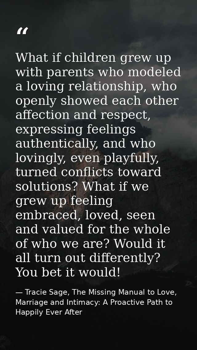 What if children grew up with parents who modeled a loving relationship, who openly showed each other affection and resp — Tracie Sage, The Missing Manual to Love, Marriage and Intimacy: A Proactive Path to Happily Ever After