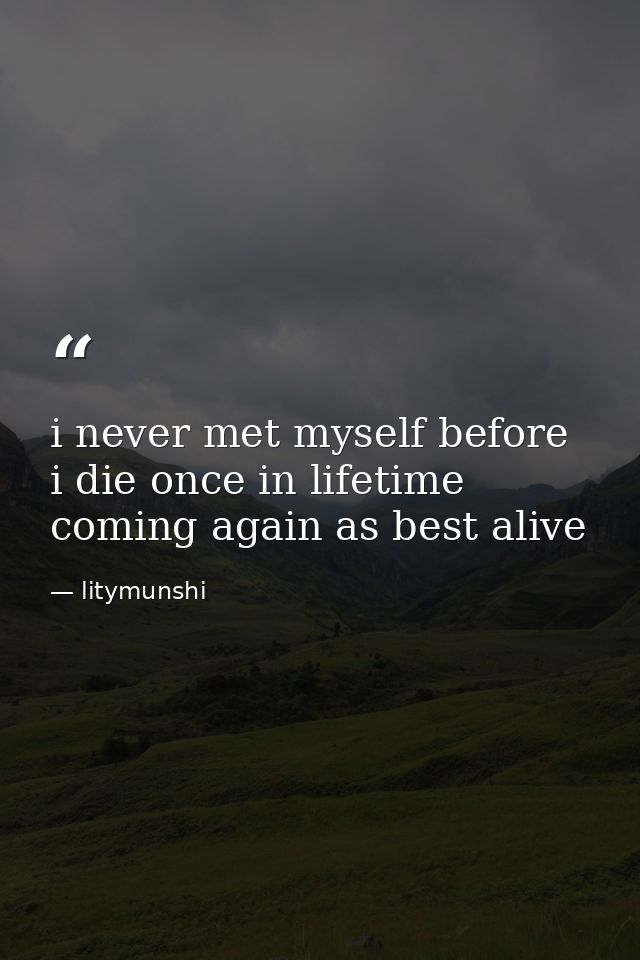 i never met myself before i die once in lifetime coming again as best alive — litymunshi