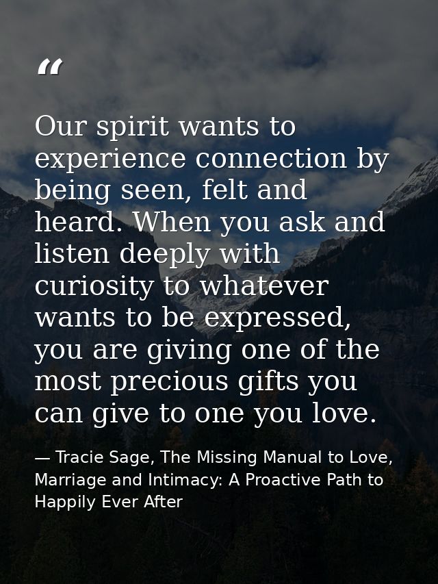 Our spirit wants to experience connection by being seen, felt and heard. When you ask and listen deeply with curiosity t — Tracie Sage, The Missing Manual to Love, Marriage and Intimacy: A Proactive Path to Happily Ever After