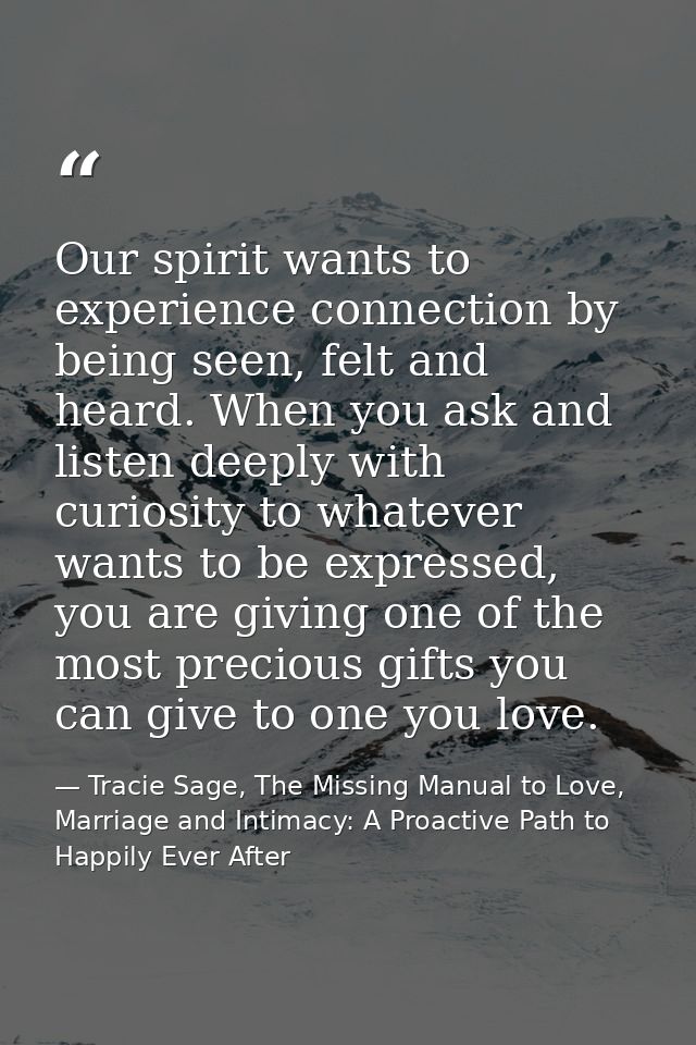 Our spirit wants to experience connection by being seen, felt and heard. When you ask and listen deeply with curiosity t — Tracie Sage, The Missing Manual to Love, Marriage and Intimacy: A Proactive Path to Happily Ever After