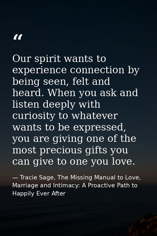 Our spirit wants to experience connection by being seen, felt and heard. When you ask and listen deeply with curiosity t — Tracie Sage, The Missing Manual to Love, Marriage and Intimacy: A Proactive Path to Happily Ever After