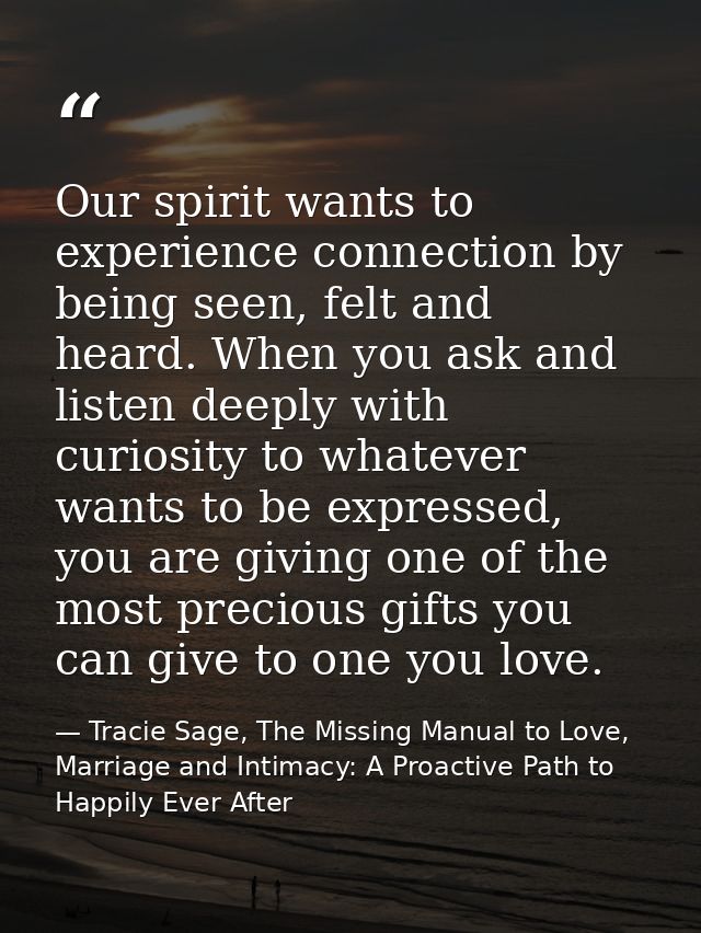 Our spirit wants to experience connection by being seen, felt and heard. When you ask and listen deeply with curiosity t — Tracie Sage, The Missing Manual to Love, Marriage and Intimacy: A Proactive Path to Happily Ever After