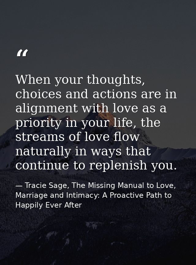 When your thoughts, choices and actions are in alignment with love as a priority in your life, the streams of love flow  — Tracie Sage, The Missing Manual to Love, Marriage and Intimacy: A Proactive Path to Happily Ever After