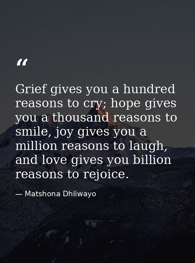 Grief gives you a hundred reasons to cry; hope gives you a thousand reasons to smile, joy gives you a million reasons to — Matshona Dhliwayo