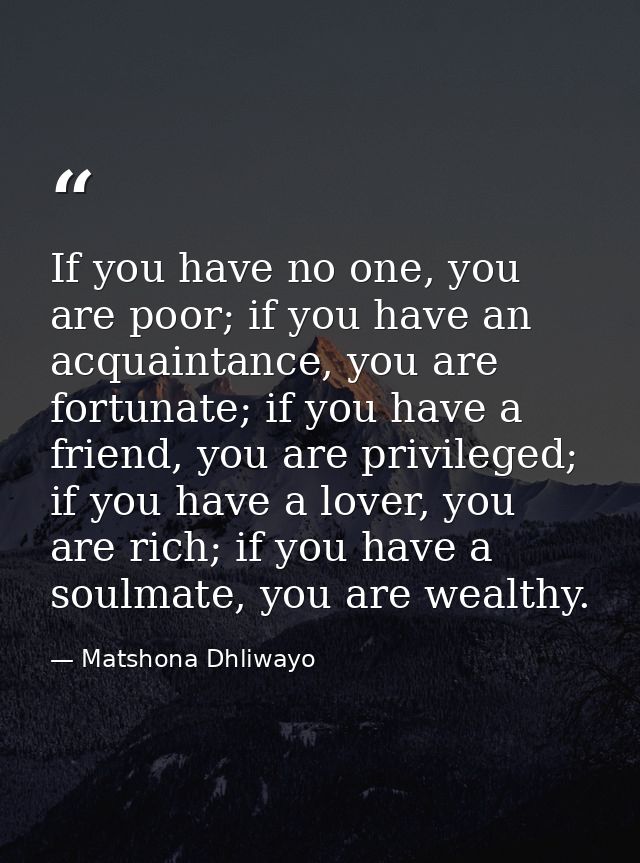 If you have no one, you are poor; if you have an acquaintance, you are fortunate; if you have a friend, you are privileg — Matshona Dhliwayo