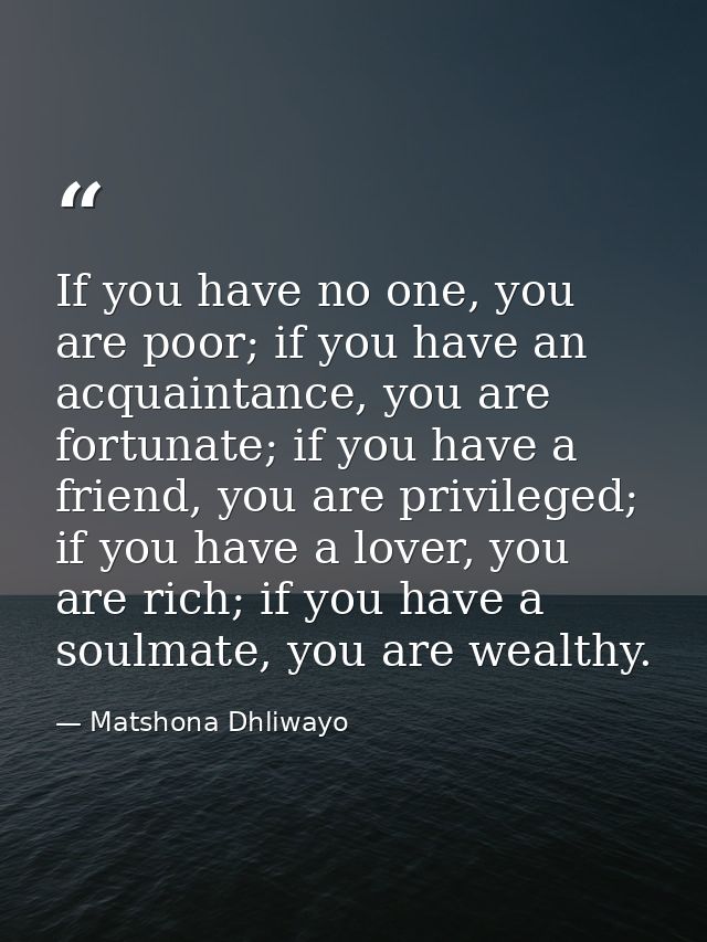 If you have no one, you are poor; if you have an acquaintance, you are fortunate; if you have a friend, you are privileg — Matshona Dhliwayo