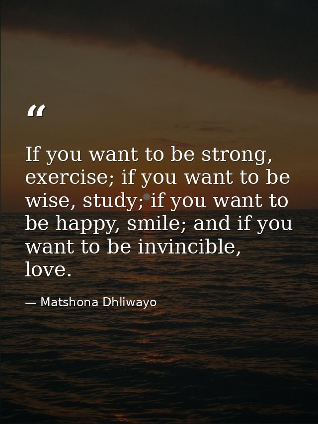 If you want to be strong, exercise; if you want to be wise, study; if you want to be happy, smile; and if you want to be — Matshona Dhliwayo