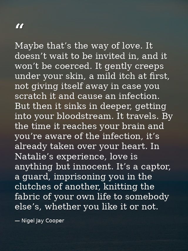 Maybe that’s the way of love. It doesn’t wait to be invited in, and it won’t be coerced. It gently creeps under your ski — Nigel Jay Cooper