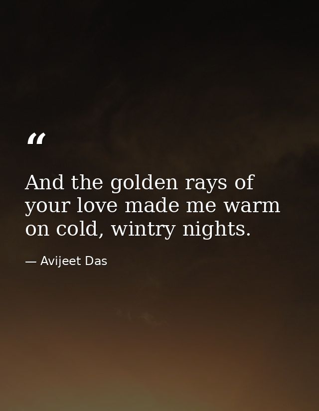 And the golden rays of your love made me warm on cold, wintry nights. — Avijeet Das