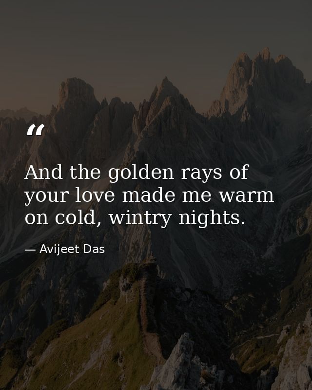 And the golden rays of your love made me warm on cold, wintry nights. — Avijeet Das