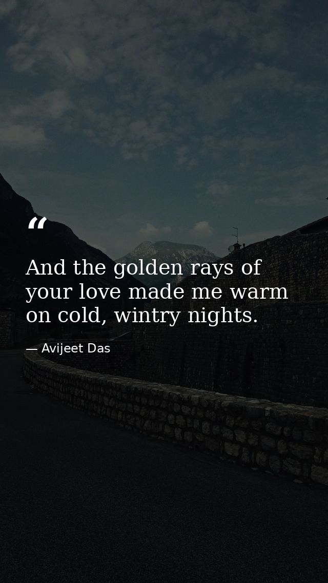 And the golden rays of your love made me warm on cold, wintry nights. — Avijeet Das