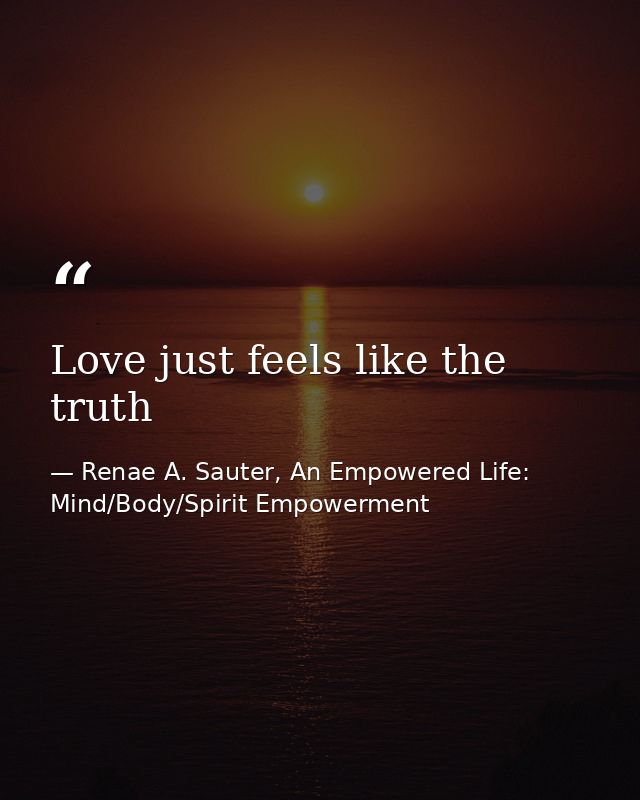Love just feels like the truth — Renae A. Sauter, An Empowered Life: Mind/Body/Spirit Empowerment