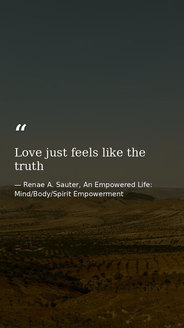 Love just feels like the truth — Renae A. Sauter, An Empowered Life: Mind/Body/Spirit Empowerment