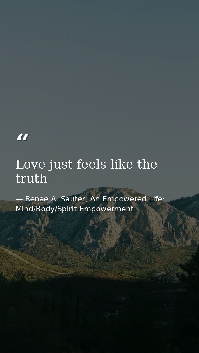 Love just feels like the truth — Renae A. Sauter, An Empowered Life: Mind/Body/Spirit Empowerment