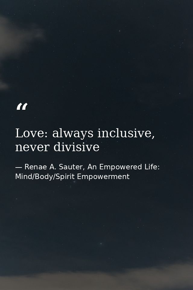 Love: always inclusive, never divisive — Renae A. Sauter, An Empowered Life: Mind/Body/Spirit Empowerment