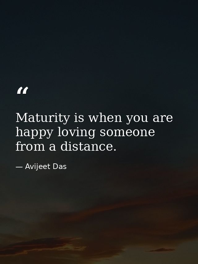 Maturity is when you are happy loving someone from a distance. — Avijeet Das