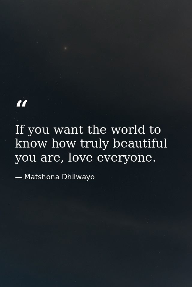 If you want the world to know how truly beautiful you are, love everyone. — Matshona Dhliwayo