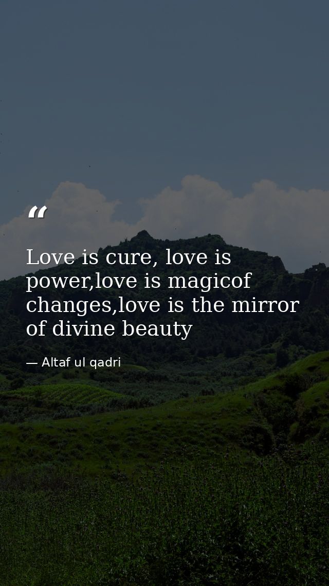 Love is cure, love is power,love is magicof changes,love is the mirror of divine beauty — Altaf ul qadri
