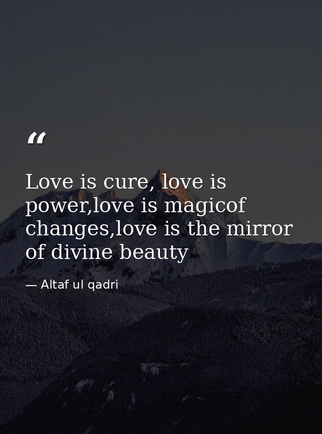 Love is cure, love is power,love is magicof changes,love is the mirror of divine beauty — Altaf ul qadri