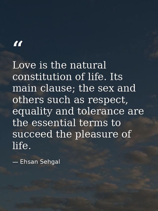 Love is the natural constitution of life. Its main clause; the sex and others such as respect, equality and tolerance ar — Ehsan Sehgal