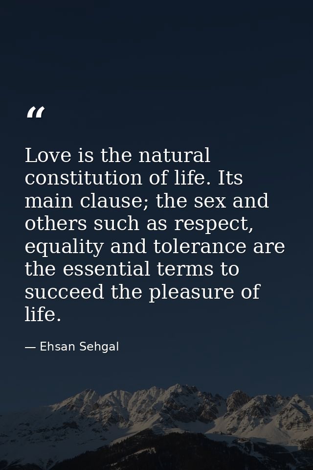 Love is the natural constitution of life. Its main clause; the sex and others such as respect, equality and tolerance ar — Ehsan Sehgal