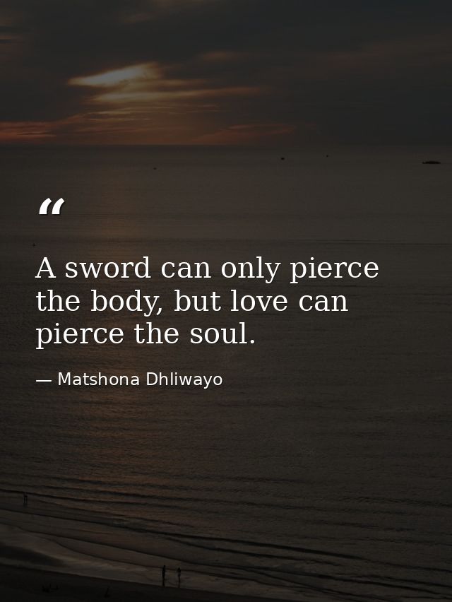 A sword can only pierce the body, but love can pierce the soul. — Matshona Dhliwayo