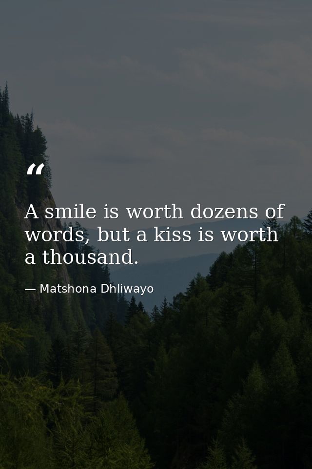 A smile is worth dozens of words, but a kiss is worth a thousand. — Matshona Dhliwayo