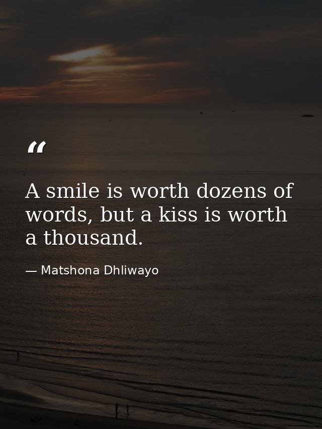A smile is worth dozens of words, but a kiss is worth a thousand. — Matshona Dhliwayo