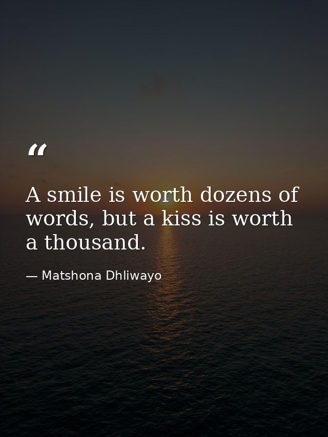 A smile is worth dozens of words, but a kiss is worth a thousand. — Matshona Dhliwayo