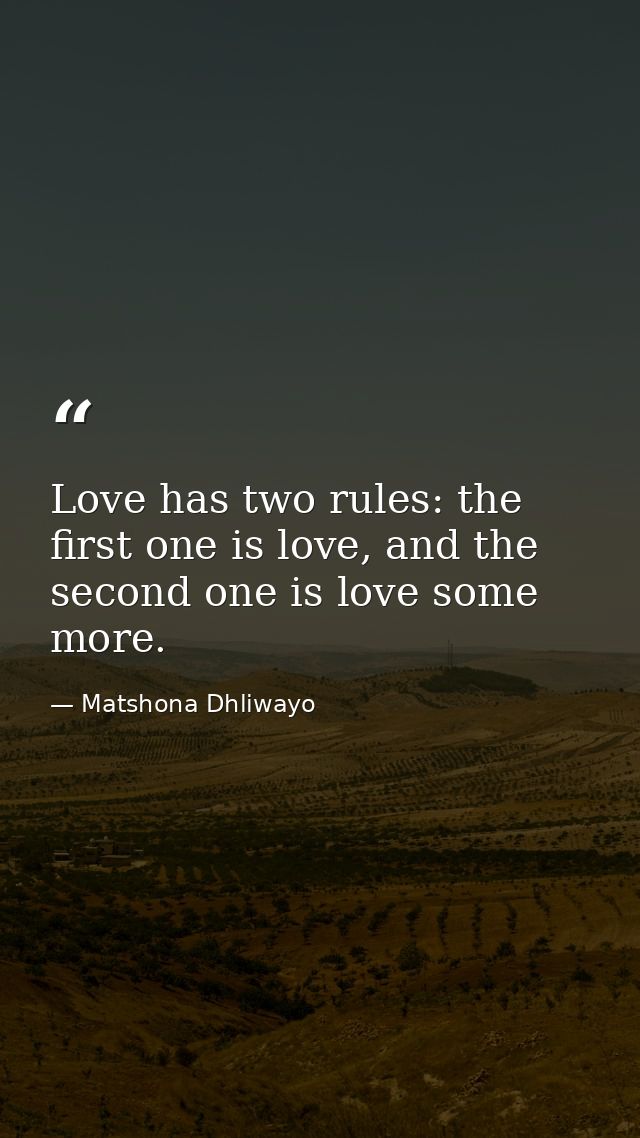 Love has two rules: the first one is love, and the second one is love some more. — Matshona Dhliwayo