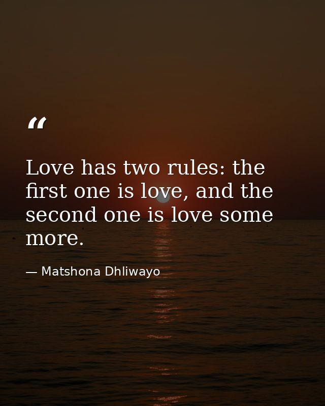 Love has two rules: the first one is love, and the second one is love some more. — Matshona Dhliwayo