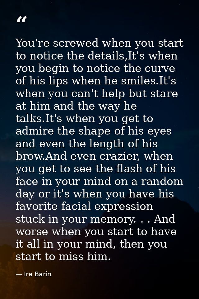You're screwed when you start to notice the details,It's when you begin to notice the curve of his lips when he smiles.I — Ira Barin