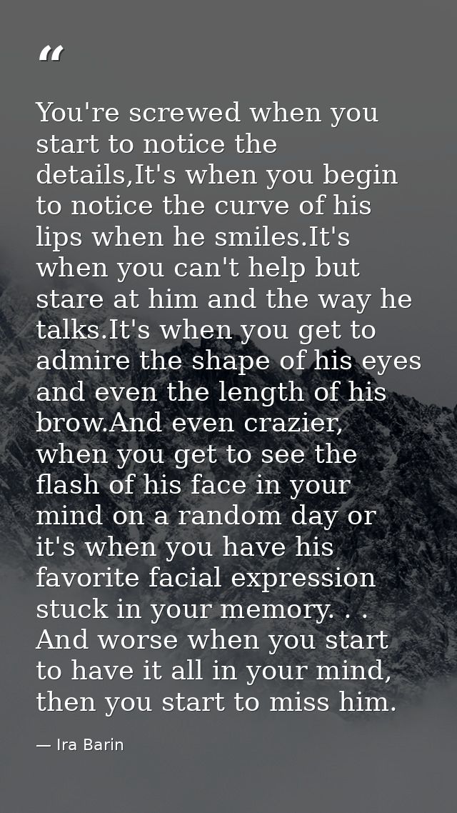 You're screwed when you start to notice the details,It's when you begin to notice the curve of his lips when he smiles.I — Ira Barin