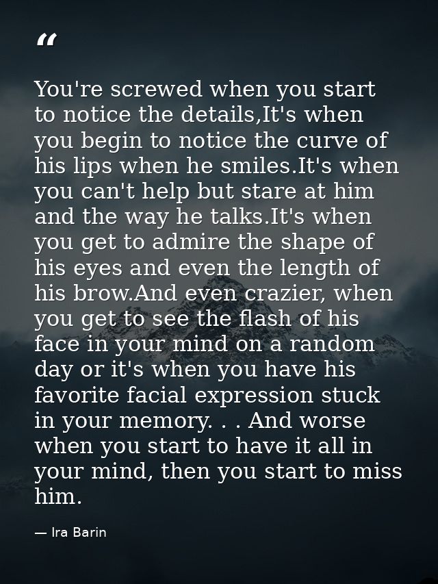 You're screwed when you start to notice the details,It's when you begin to notice the curve of his lips when he smiles.I — Ira Barin