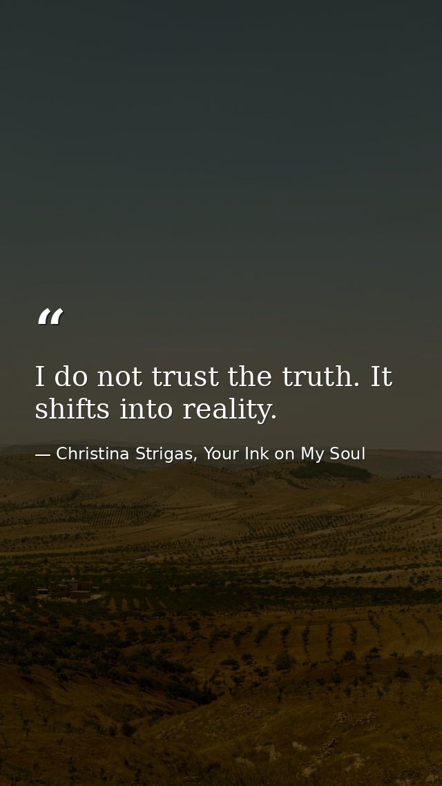 I do not trust the truth. It shifts into reality. — Christina Strigas, Your Ink on My Soul