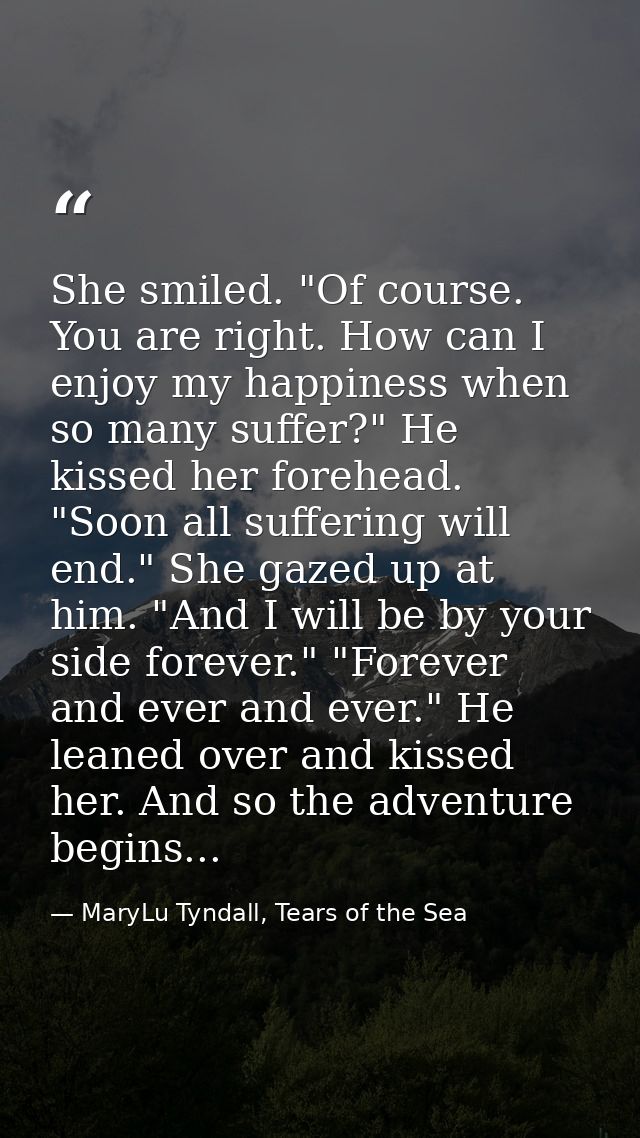 She smiled. "Of course. You are right. How can I enjoy my happiness when so many suffer?" He kissed her forehead. "Soon  — MaryLu Tyndall, Tears of the Sea