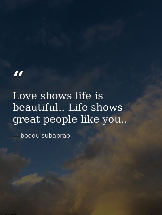 Love shows life is beautiful.. Life shows great people like you.. — boddu subabrao