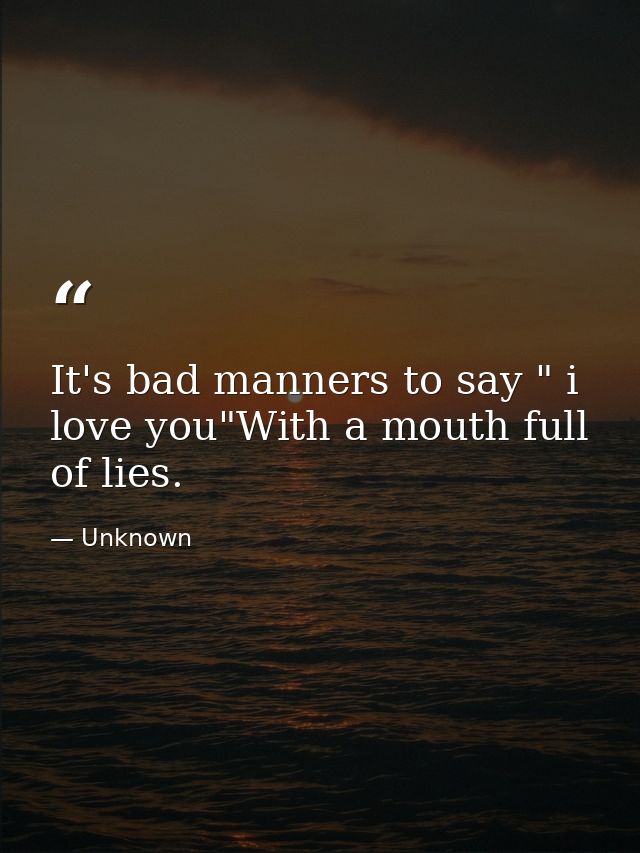 It's bad manners to say " i love you"With a mouth full of lies. — Unknown