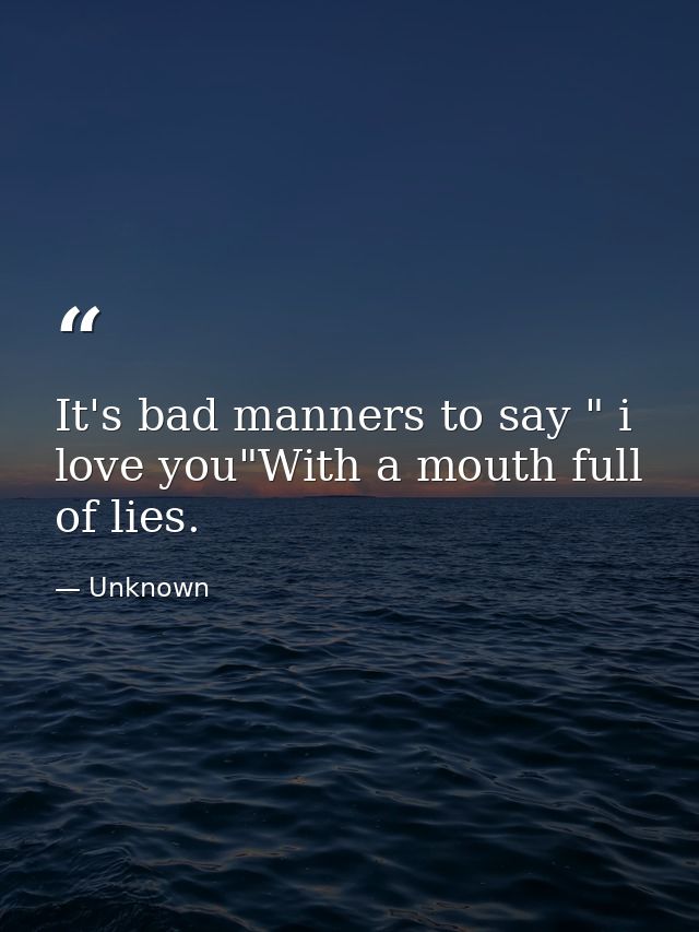 It's bad manners to say " i love you"With a mouth full of lies. — Unknown